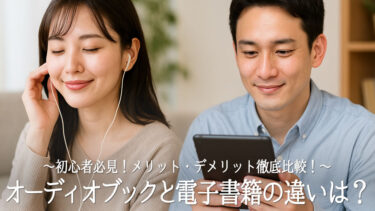 【初心者必見】オーディオブックと電子書籍の違いは？メリット・デメリット徹底比較！