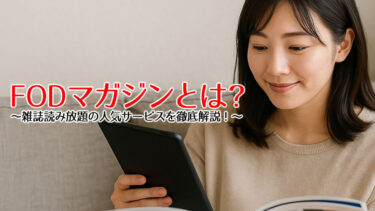 FODマガジンとは？雑誌200誌以上が読み放題になる人気サービスを徹底解説！