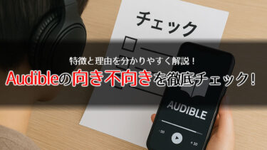 Audibleの向き不向きを徹底チェック！特徴と理由を分かりやすく解説